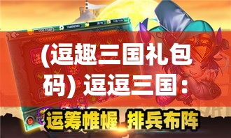 (逗趣三国礼包码) 逗逗三国：智勇双全的策略争霸，掌控历史走向，角逐天下霸主。